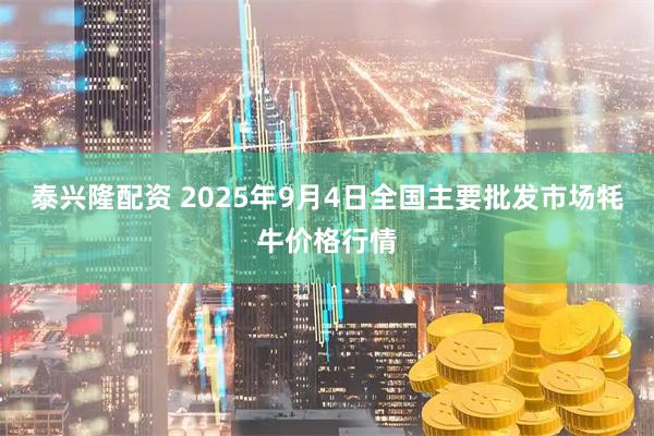 泰兴隆配资 2025年9月4日全国主要批发市场牦牛价格行情