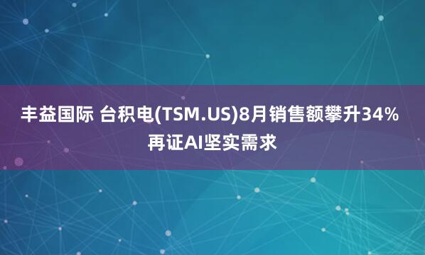 丰益国际 台积电(TSM.US)8月销售额攀升34% 再证AI坚实需求