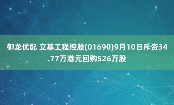 御龙优配 立基工程控股(01690)9月10日斥资34.77万港元回购526万股