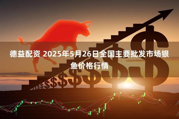 德益配资 2025年5月26日全国主要批发市场银鱼价格行情