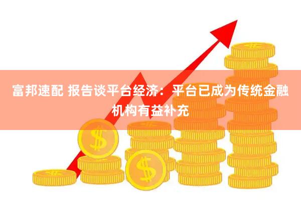 富邦速配 报告谈平台经济：平台已成为传统金融机构有益补充