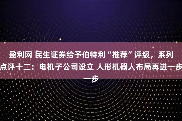 盈利网 民生证券给予伯特利“推荐”评级，系列点评十二：电机子公司设立 人形机器人布局再进一步