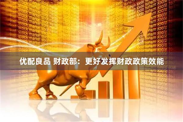 优配良品 财政部：更好发挥财政政策效能