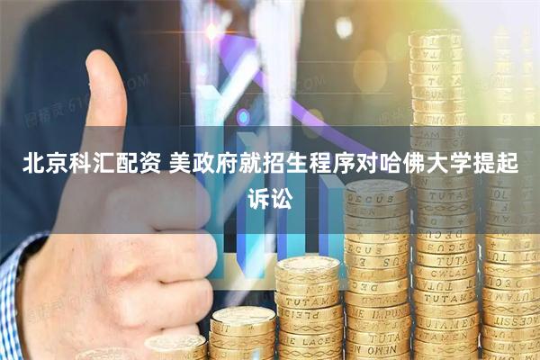 北京科汇配资 美政府就招生程序对哈佛大学提起诉讼