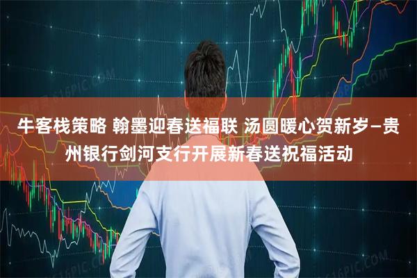 牛客栈策略 翰墨迎春送福联 汤圆暖心贺新岁—贵州银行剑河支行开展新春送祝福活动