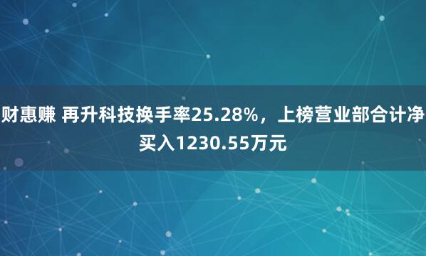 财惠赚 再升科技换手率25.28%，上榜营业部合计净买入1230.55万元