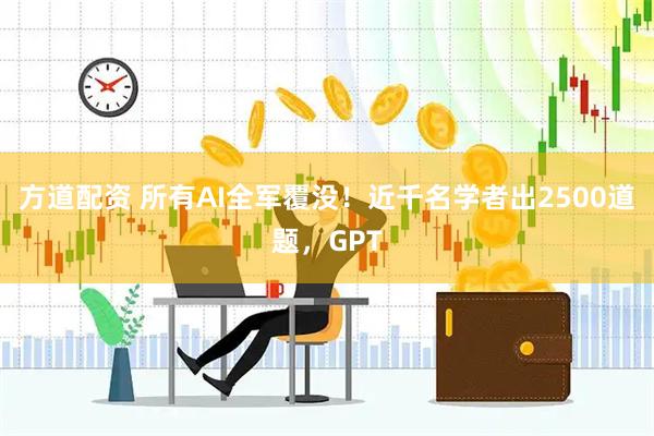方道配资 所有AI全军覆没！近千名学者出2500道题，GPT