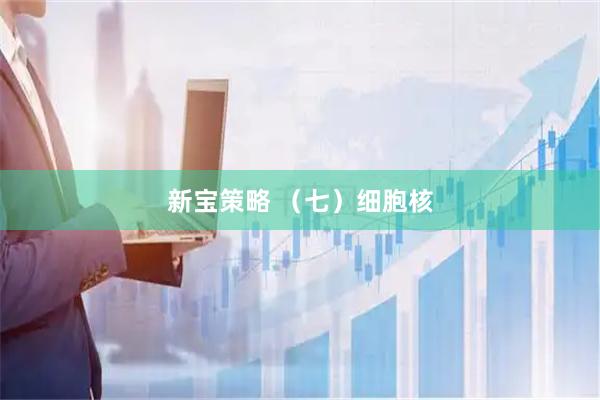 新宝策略 （七）细胞核