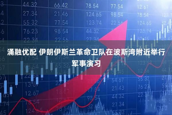 涌融优配 伊朗伊斯兰革命卫队在波斯湾附近举行军事演习