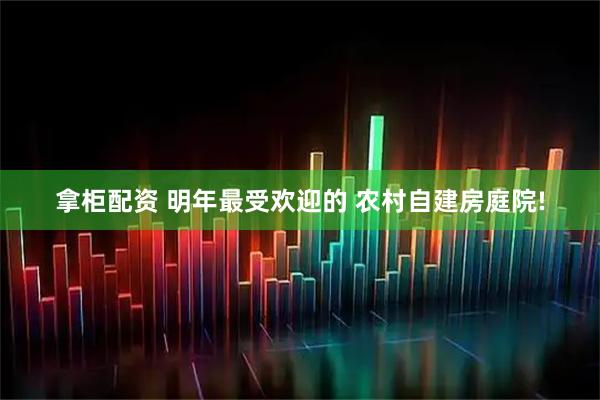拿柜配资 明年最受欢迎的 农村自建房庭院!